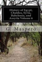 History of Egypt, Chaldea, Syria, Babylonia and Assyria Volume 6 1505539706 Book Cover