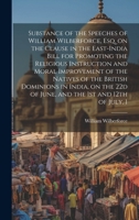 Substance of the Speeches of William Wilberforce, Esq. on the Clause in the East-India Bill for Promoting the Religious Instruction and Moral Improvement of the Natives of the British Dominions in Ind 1015189423 Book Cover