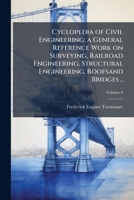 Cyclopedia Of Civil Engineering: A General Reference Work On Surveying, Railroad Engineering, Structural Engineering, Roofs And Bridges, Masonry And ... Engineering, Irrigation, River And Harbor... 1177745607 Book Cover