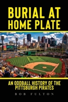 Burial at Home Plate: An Oddball History of the Pittsburgh Pirates B0CJL4MZ5J Book Cover