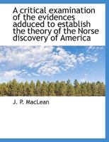 A critical examination of the evidences adduced to establish the theory of the Norse discovery of America 0548681597 Book Cover