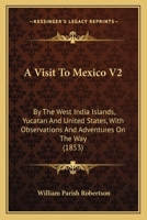 A Visit To Mexico V2: By The West India Islands, Yucatan And United States, With Observations And Adventures On The Way 1436757134 Book Cover