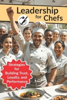 Leadership for Chefs: Strategies for Building Trust, Loyalty, and Performance (CAIBOK) B0H4GPSRJJ Book Cover
