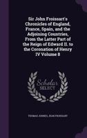 Sir John Froissart's Chronicles Of England, France, Spain, And The Adjoining Countries: From The Latter Part Of The Reign Of Edward Ii. To The Coronation Of Henry Iv; Volume 8 1018791477 Book Cover