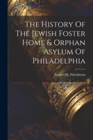 The History Of The Jewish Foster Home & Orphan Asylum Of Philadelphia 102185171X Book Cover