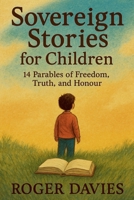 Sovereign Stories for Children: 14 Parables of Freedom, Truth, and Honour B0FSRX27R7 Book Cover