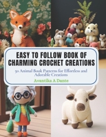 Easy to Follow Book of Charming Crochet Creations: 50 Animal Book Patterns for Effortless and Adorable Creations B0CPPVWC2X Book Cover