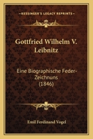 Gottfried Wilhelm V. Leibnitz: Eine Biographische Feder-Zeichnuns (1846) 1104756765 Book Cover