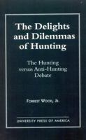 The Delights and Dilemmas of Hunting: The Hunting Versus Anti-hunting Debate 0761804714 Book Cover