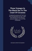 Three Voyages in the Black Sea to the Coast of Circassia: Including Descriptions of the Ports and the Importance of Their Trade: With Sketches of the 1017854874 Book Cover
