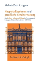 Hauptstadtegoismus Und Preußische Schulverwaltung: Die Berliner Schulentwicklung Im Spannungsfeld Bildungspolitischer Kompetenzen 1919-1933 3506763342 Book Cover