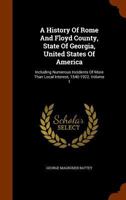 A History of Rome and Floyd County, Vol. 1: State of Georgia United States of America; Including Numerous Incidents of More Than Local Interest; 1540 1922 (Classic Reprint) 1345174411 Book Cover