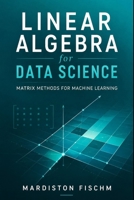 Linear Algebra for Data Science: Matrix Methods for Machine Learning B0GZWH197X Book Cover