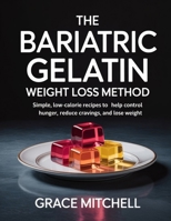 The Bariatric Gelatin Weight Loss Method: Simple, Low-Calorie Recipes to Help Control Hunger, Reduce Cravings, and Lose Weight B0GNQC352G Book Cover