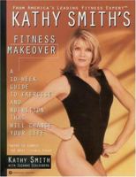 Kathy Smith's Fitness Makeover: A 10-Week Guide to Exercise and Nutrition That Will Change Your Life 0446670499 Book Cover