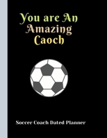 Soccer Coach Dated Planner You are An Amazing Caoch: Appreciation Gifts and Present Journal for Soccer Coaches Dated 2019-2020 Calendar Blank soccer field pages Team Roster Game Statistics Blank note  1708077154 Book Cover