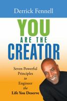 You Are the Creator: Seven Powerful Principles to Engineer the Life You Deserve 1504396421 Book Cover