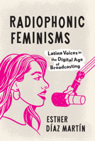 Radiophonic Feminisms: Latina Voices in the Digital Age of Broadcasting 1477331727 Book Cover