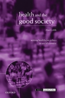 Health and the Good Society: Setting Healthcare Ethics in Social Context (Issues in Biomedical Ethics) 0199242739 Book Cover