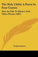The Holy Child, A Poem In Four Cantos: Also An Ode To Silence And Other Poems 1167048512 Book Cover
