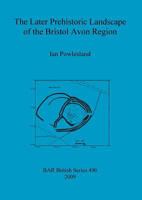 The Later Prehistoric Landscape of the Bristol Avon Region 1407305174 Book Cover