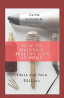 How To Maintain Healthy Hair at Home: Adult and Teen Edition 1727732294 Book Cover