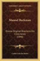 Manoel Beckman: Drama Original Brasileiro Em Cinco Actos (1848) 1166290271 Book Cover