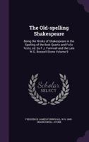 The Old-Spelling Shakespeare: Being the Works of Shakespeare in the Spelling of the Best Quarto and Folio Texts; Ed. by F.J. Furnivall and the Late W.G. Boswell-Stone Volume 9 1347453962 Book Cover