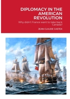 DIPLOMACY IN THE AMERICAN REVOLUTION: Why didn't France want to take Canada back? 1387526324 Book Cover