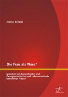Die Frau ALS Ware? Ursachen Von Frauenhandel Und Zwangsprostitution Und Lebensumstande Betroffener Frauen 3842899114 Book Cover