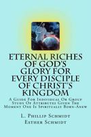 Eternal Riches of God's Glory for Every Disciple of Christ's Kingdom: A Guide for Individual or Group Study of Attributes Given the Moment One Is Spiritually Born-Anew 1499728131 Book Cover