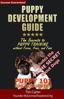 Puppy Development Guide - Puppy 101 for Dog Lovers: The Secrets to Puppy Training without Force, Fear, and Fuss 1482760673 Book Cover