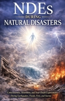 NDEs During Natural Disasters: Consciousness, Awareness, and Near-Death Experiences During Earthquakes, Floods, Fires, and Storms B0GHQ95WH6 Book Cover