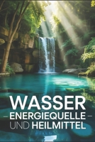 Wasser: Energiequelle und Heilmittel: Hydration, Heilwasser, Wasserstoffwasser, Gesundheit, Achtsamkeit, Entgiftung, Vitalität, Stoffwechsel, Mineralstoffe, Kneipp-Kuren und ganzheitliche Lebensweise B0FTKHL6LT Book Cover