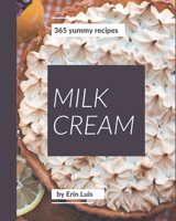 365 Yummy Milk Cream Recipes: A Yummy Milk Cream Cookbook for All Generation B08JKX3L7X Book Cover