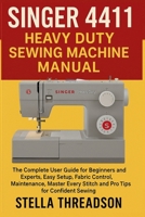 Singer 4411 Heavy Duty Sewing Machine Manual: The Complete User Guide for Beginners and Experts, Easy Setup, Fabric Control, Maintenance, Master Every Stitch and Pro Tips for Confident Sewing B0G6VX9Z8V Book Cover