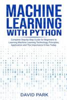 Machine Learning with Python: Complete Step-by-Step Guide for Beginners to Learning Machine Learning Technology, Principles, Application and The Importance It Has Today 1073175944 Book Cover