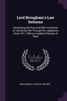 Lord Brougham'S Law Reforms: Comprising the Acts and Bills Introduced Or Carried by Him Through the Legislature Since 1811, with an Analytical Review of Them 1341074439 Book Cover