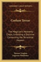 Coelum Terrae: The Magician's Heavenly Chaos, Unfolding a Doctrine Concerning the Terrestrial Heaven 1417932171 Book Cover