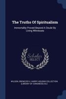 The Truths of Spiritualism: Immortality Proved Beyond a Doubt by Living Witnesses 137707448X Book Cover