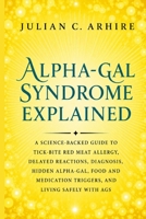 Alpha-Gal Syndrome Explained: A Science-Backed Guide to Tick-Bite Red Meat Allergy, Delayed Reactions, Diagnosis, Hidden Alpha-Gal, Food and ... With AGS (Explained health-guide series) B0HHZ9DQP3 Book Cover