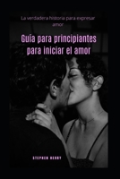 Guía para principiantes para iniciar el amor: La verdadera historia para expresar amor B0BBYB8TVM Book Cover