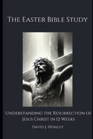 The Easter Bible Study: Understanding the Resurrection of Jesus Christ in 12 Weeks B0DZTJV6ZJ Book Cover