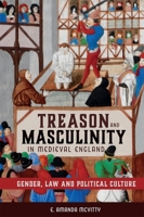 Treason and Masculinity in Medieval England : Gender, Law and Political Culture 1783275553 Book Cover