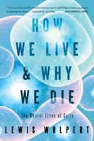 How We Live and Why We Die: The Secret Lives of Cells 0393072215 Book Cover