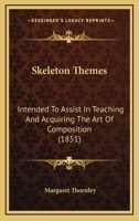 Skeleton Themes: Intended to Assist in Teaching and Acquiring the Art of Composition 1165106671 Book Cover