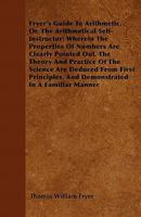 Fryer's Guide to Arithmetic, Or, the Arithmetical Self-Instructor; Wherein the Properties of Numbers Are Clearly Pointed Out. the Theory and Practice 1446059286 Book Cover