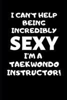 I Can’t Help Being Incredibly Sexy I’m A Taekwondo Instructor: Taekwondo Instructor Gift, Christmas Gift For Taekwondo Instructor,Taekwondo Sensei ... Gift Funny Blank Lined Case Notebook Diary 1697563651 Book Cover