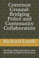 Common Ground: Bridging Police and Community Collaboration: Working collaboratively to solve persistent problems and issues. 1081401753 Book Cover