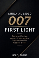 GUIDA AL GIOCO 007 FIRST LIGHT: Operazioni furtive, segreti di spionaggio e sopravvivenza in missioni d'élite (Italian Edition) B0H36WD72K Book Cover
